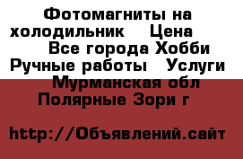 Фотомагниты на холодильник! › Цена ­ 1 000 - Все города Хобби. Ручные работы » Услуги   . Мурманская обл.,Полярные Зори г.